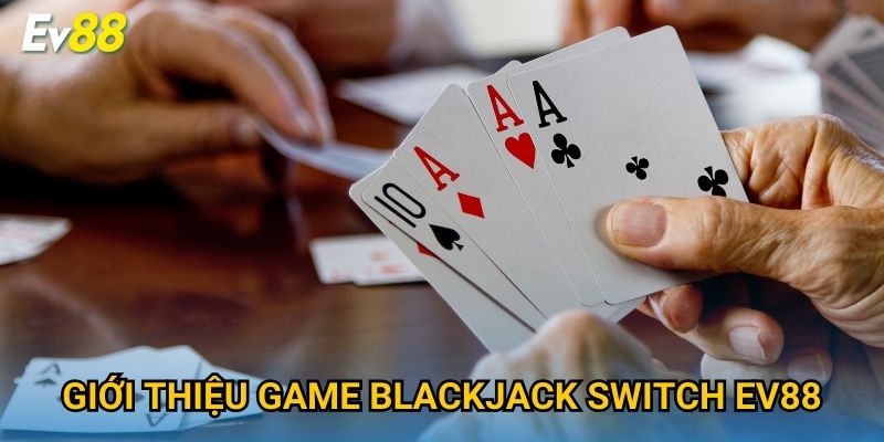 Giới thiệu game Blackjack Switch Ev88