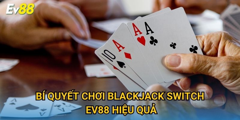 Bí quyết chơi Blackjack Switch Ev88 hiệu quả