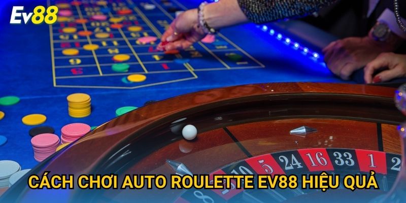 Cách chơi Auto Roulette Ev88 hiệu quả