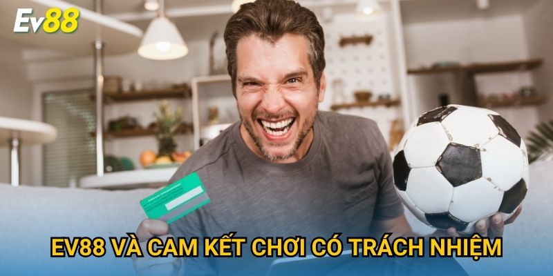Ev88 và cam kết chơi có trách nhiệm