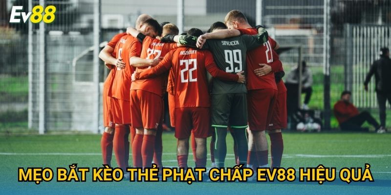 Mẹo bắt kèo thẻ phạt chấp Ev88 hiệu quả