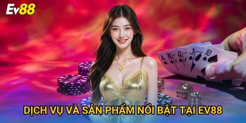 Dịch vụ và sản phẩm nổi bật tại Ev88