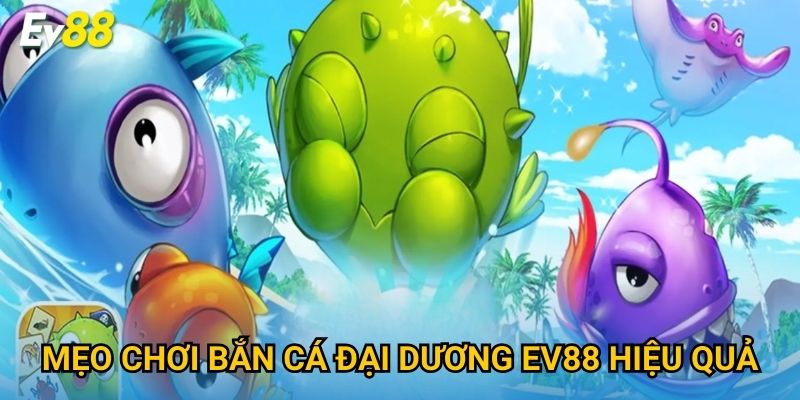 Mẹo chơi Bắn Cá Đại Dương Ev88 hiệu quả