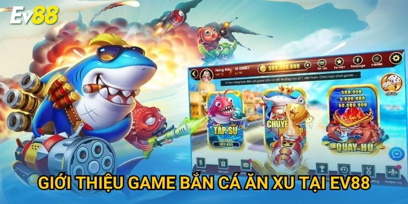 Giới thiệu game Bắn Cá Ăn Xu tại Ev88