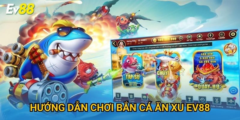 Hướng dẫn chơi Bắn Cá Ăn Xu Ev88