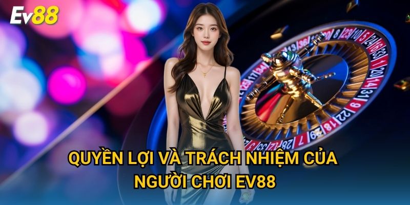 Quyền lợi và trách nhiệm của người chơi Ev88